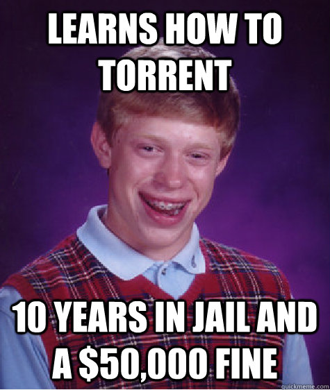 learns how to torrent  10 years in jail and a $50,000 fine  Bad Luck Brian