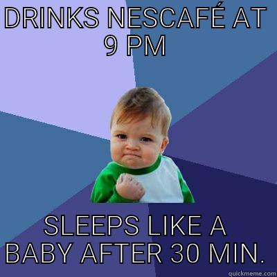 DRINKS NESCAFÉ AT 9 PM SLEEPS LIKE A BABY AFTER 30 MIN. Success Kid