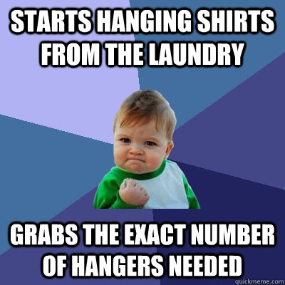 starts hanging shirts from the laundry grabs the exact number of hangers needed - starts hanging shirts from the laundry grabs the exact number of hangers needed  Success Kid
