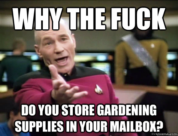 Why the fuck Do you store gardening supplies in your mailbox?  Annoyed Picard HD