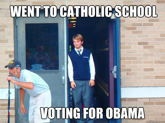 Went to Catholic School Voting for Obama  Irony
