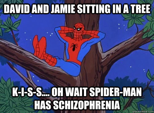 David and jamie sitting in a tree K-I-S-S.... oh wait spider-man has schizophrenia  Spider man