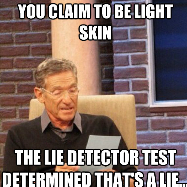 YOU CLAIM to be light skin THE LIE DETECTOR TEST DETERMINED THAT's A LIE... - YOU CLAIM to be light skin THE LIE DETECTOR TEST DETERMINED THAT's A LIE...  Misc