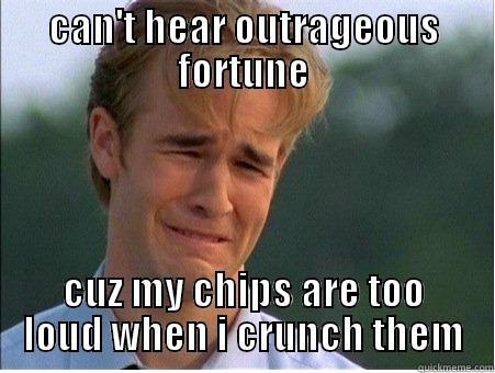 CAN'T HEAR OUTRAGEOUS FORTUNE CUZ MY CHIPS ARE TOO LOUD WHEN I CRUNCH THEM 1990s Problems