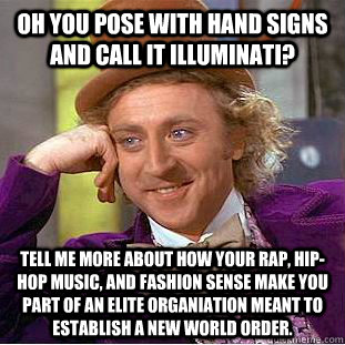oh you pose with hand signs and call it Illuminati? tell me more about how your rap, hip-hop music, and fashion sense make you part of an elite organiation meant to establish a new world order.  Condescending Wonka