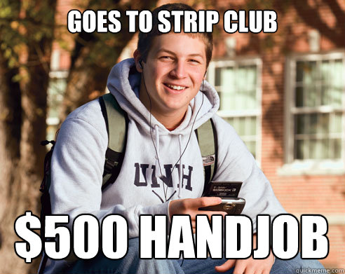 goes to strip club $500 handjob  College Freshman