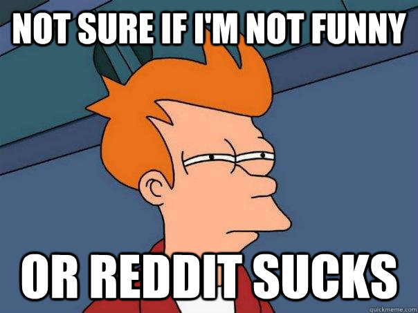 Not sure if I'm not funny Or reddit sucks - Not sure if I'm not funny Or reddit sucks  Futurama Fry
