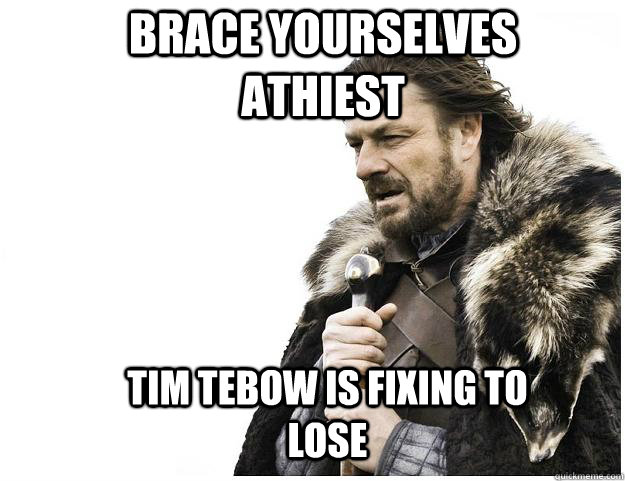 Brace yourselves athiest Tim Tebow is fixing to lose  Imminent Ned