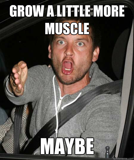 GROW A LITTLE MORE MUSCLE MAYBE - GROW A LITTLE MORE MUSCLE MAYBE  Pissed Tobey Maguire