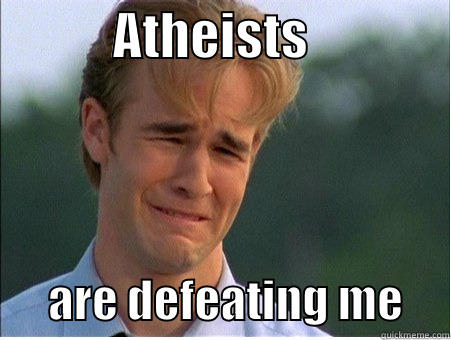            ATHEISTS                     ARE DEFEATING ME     1990s Problems