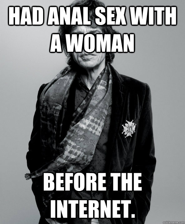 Had anal sex with a woman before the internet. - Had anal sex with a woman before the internet.  Hipster Jagger