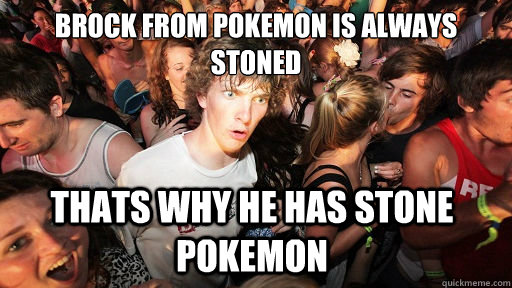 Brock from pokemon is always stoned thats why he has stone pokemon  Sudden Clarity Clarence