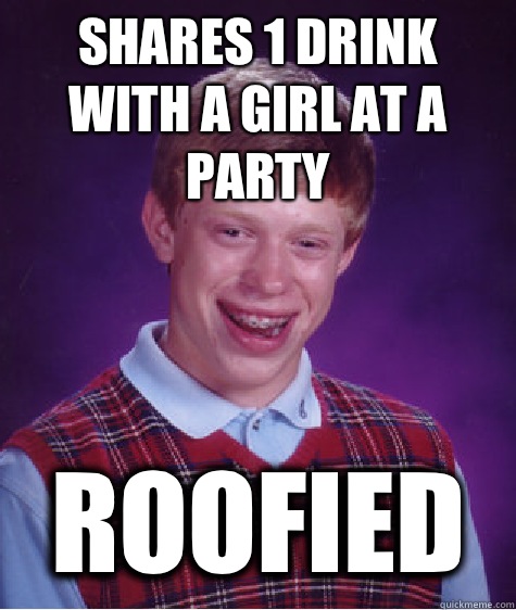 Shares 1 drink with a girl at a party Roofied  Bad Luck Brian