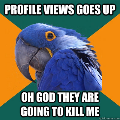 profile views goes up oh god they are    going to kill me  Paranoid Parrot
