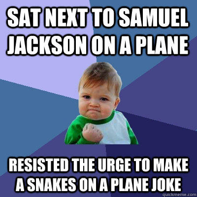 Sat next to samuel jackson on a plane resisted the urge to make a snakes on a plane joke  