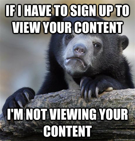 If I have to sign up to view your content I'm not viewing your content  Confession Bear