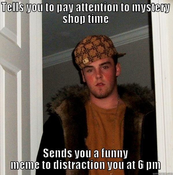 TELLS YOU TO PAY ATTENTION TO MYSTERY SHOP TIME SENDS YOU A FUNNY MEME TO DISTRACTION YOU AT 6 PM Scumbag Steve