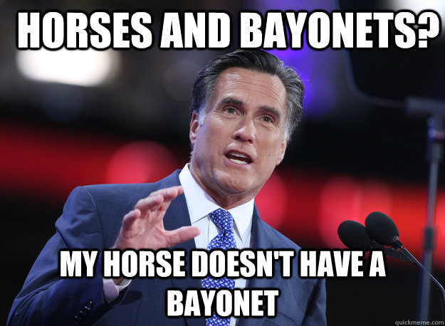 Horses and Bayonets? My horse doesn't have a bayonet  Relatable Mitt Romney