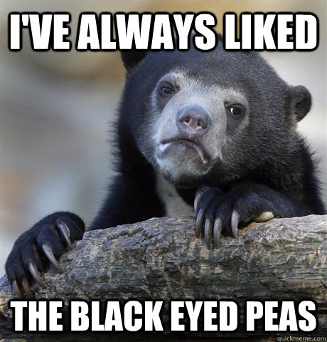 I've always liked The black eyed peas  Confession Bear