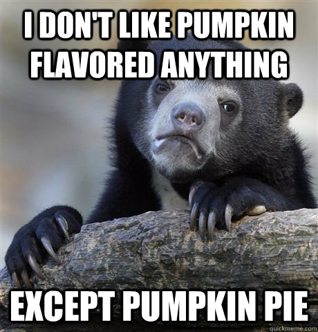 I don't like pumpkin flavored anything Except pumpkin pie  Confession Bear