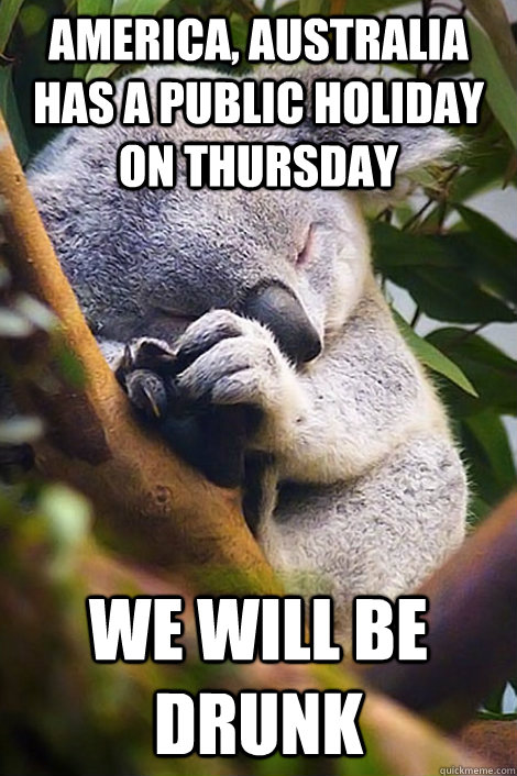 America, Australia has a public holiday on Thursday We will be drunk - America, Australia has a public holiday on Thursday We will be drunk  Misc