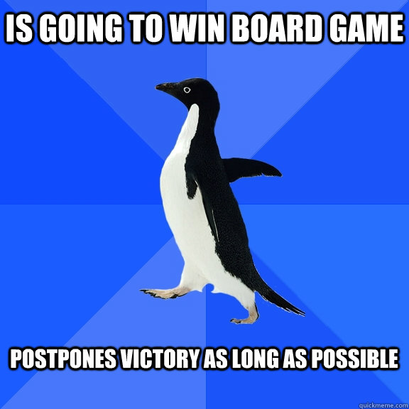 is going to win board game  postpones victory as long as possible   Socially Awkward Penguin