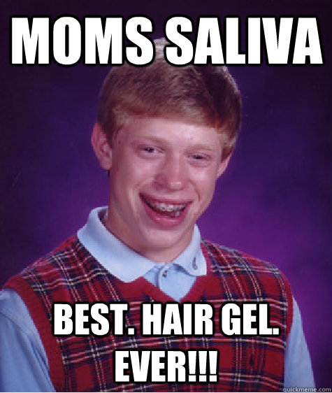 Moms Saliva Best. Hair Gel. Ever!!!  Bad Luck Brian