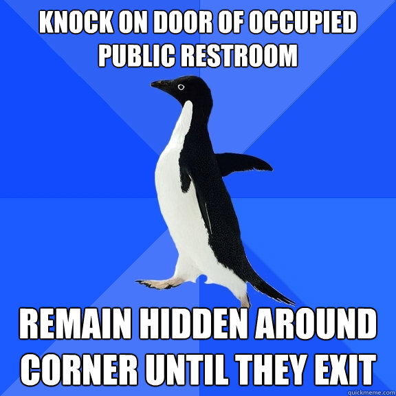 Knock on door of occupied public restroom  remain hidden around corner until they exit  Socially Awkward Penguin