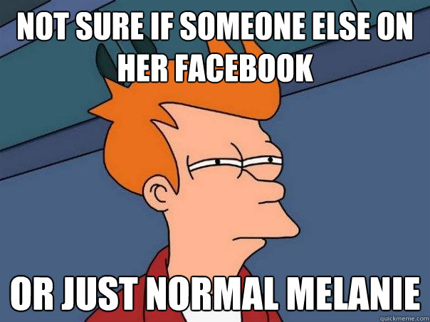 Not sure if someone else on her facebook or just normal melanie  Futurama Fry