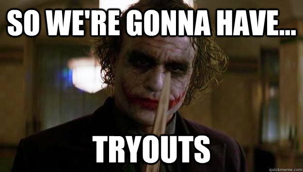 So we're gonna have... tryouts - So we're gonna have... tryouts  joker tryouts