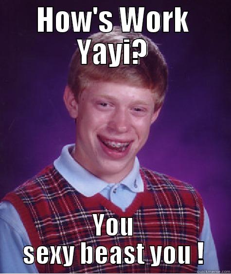 Sexy beast - HOW'S WORK YAYI? YOU SEXY BEAST YOU ! Bad Luck Brian