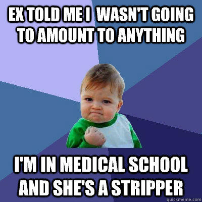 Ex told me I  wasn't going to amount to anything I'm in medical school  and she's a stripper  