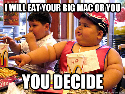 i will eat your big mac or you you decide - i will eat your big mac or you you decide  hungry fat kid