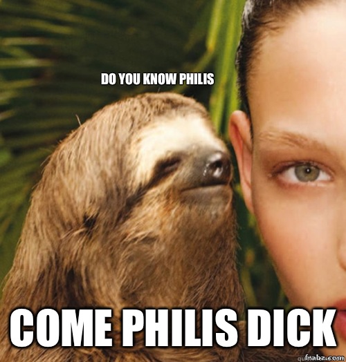 Do you know Philis Come Philis Dick  rape sloth
