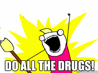 DO ALL THE DRUGS!    All The Thigns