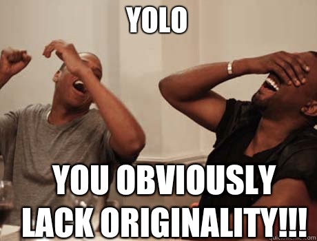 YOLO YOU OBVIOUSLY LACK ORIGINALITY!!!  Jay-Z and Kanye West laughing