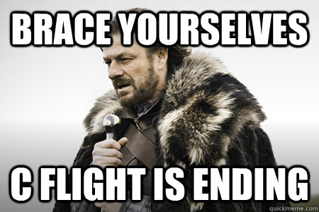 Brace yourselves C flight is ending   