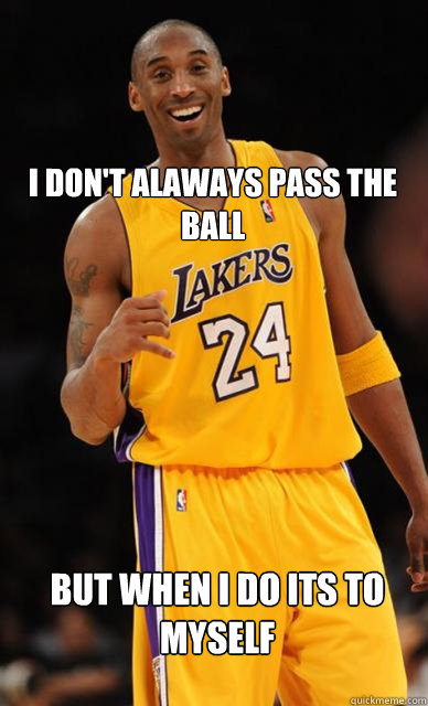 I Don't alaways pass the ball But when i do its to myself - I Don't alaways pass the ball But when i do its to myself  Kobe Bryant meme