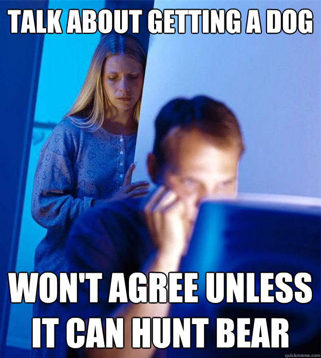 talk about getting a dog won't agree unless it can hunt bear  Redditors Wife
