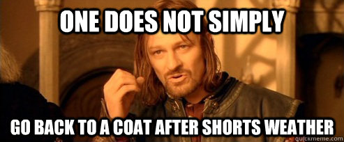 One does not simply Go back to a coat after shorts weather  One Does Not Simply