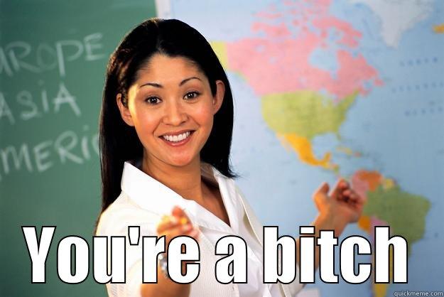  YOU'RE A BITCH Unhelpful High School Teacher
