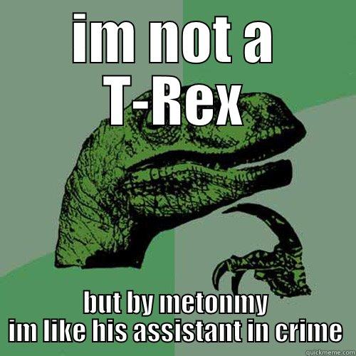 IM NOT A T-REX BUT BY METONMY IM LIKE HIS ASSISTANT IN CRIME Philosoraptor