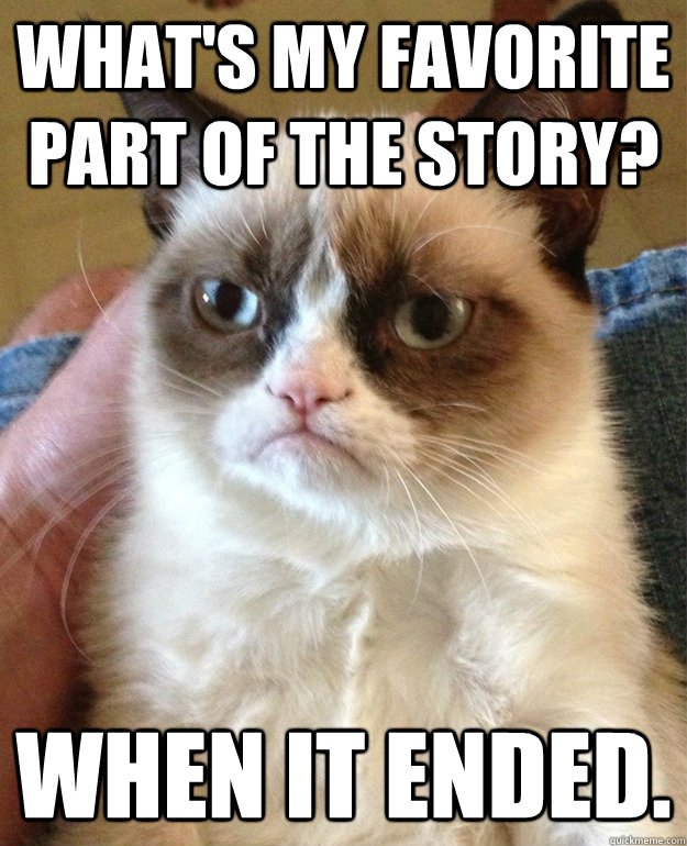 What's my favorite part of the story? When it ended. - What's my favorite part of the story? When it ended.  Tard