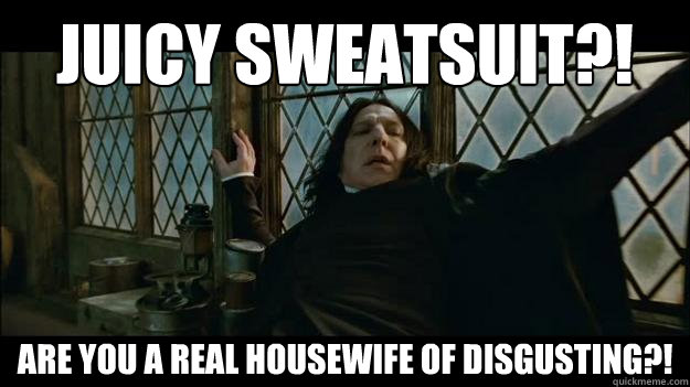 JUICY SWEATSUIT?! ARE YOU A REAL HOUSEWIFE OF DISGUSTING?! - JUICY SWEATSUIT?! ARE YOU A REAL HOUSEWIFE OF DISGUSTING?!  SNAPES A FASHIONISTA!