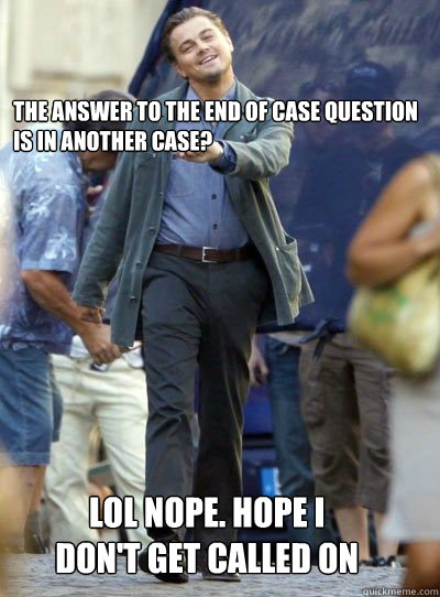 the answer to the end of case question is in another case? LOL NOPE. hope i don't get called on  Leonardo DiHapprio