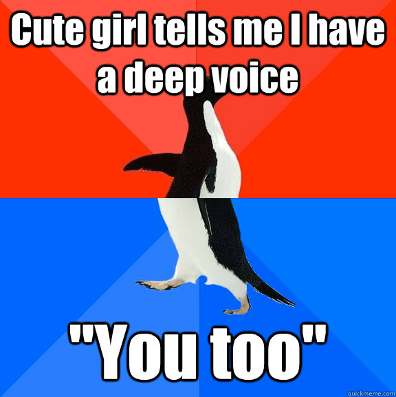 Cute girl tells me I have a deep voice 