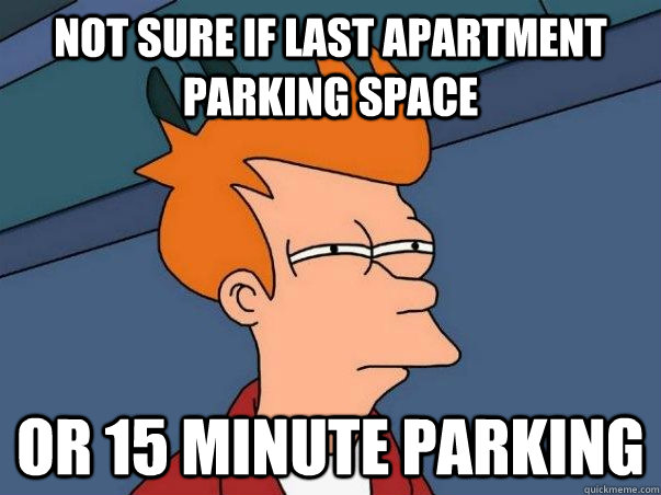 not sure if last apartment parking space or 15 minute parking   Not sure Fry