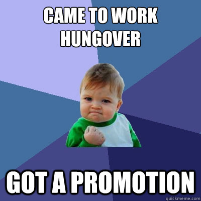 Came to work hungover got a promotion  Success Kid