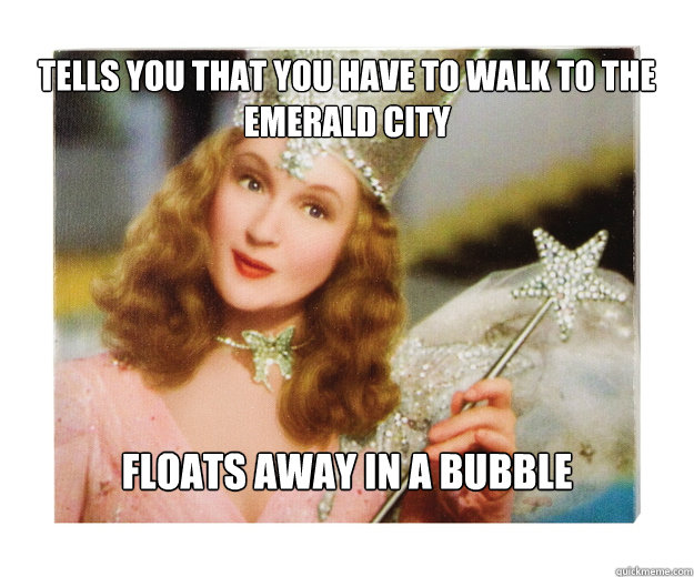 Tells you that you have to walk to the Emerald City Floats away in a bubble  Scumbag Glinda