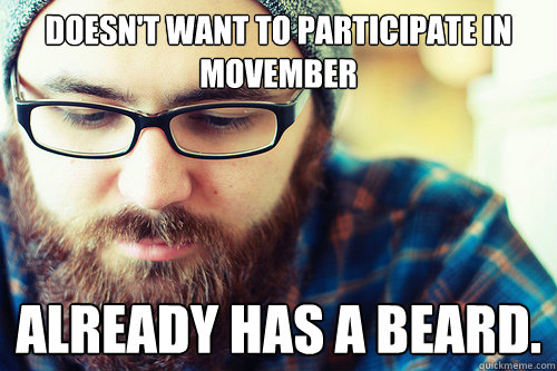 Doesn't want to participate in Movember Already has a beard.  Hipster Problems